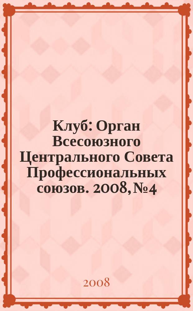 Клуб : Орган Всесоюзного Центрального Совета Профессиональных союзов. 2008, № 4