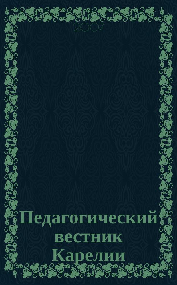 Педагогический вестник Карелии : Изд. гос. образоват. учреждения Ин-та повышения квалификации работников образования. 2007, № 4 (19)