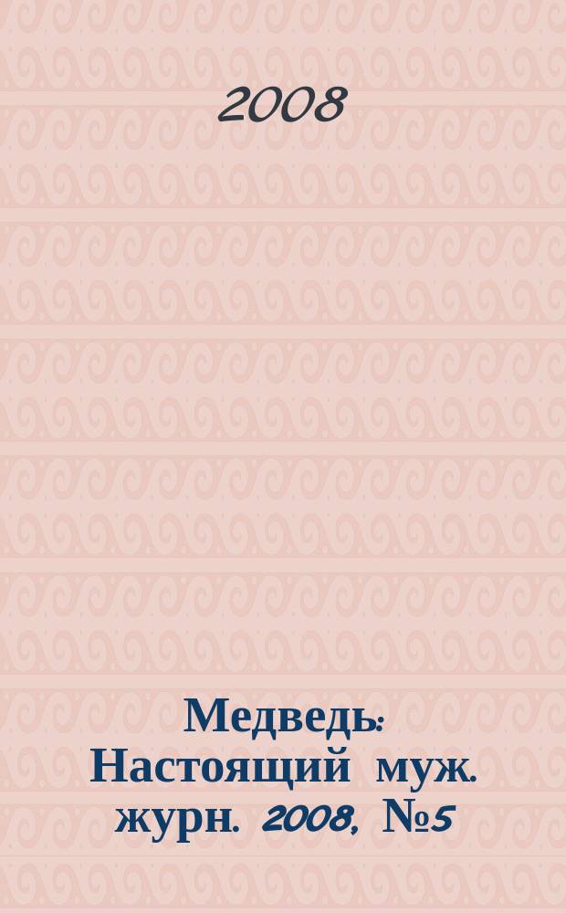 Медведь : Настоящий муж. журн. 2008, № 5 (120)