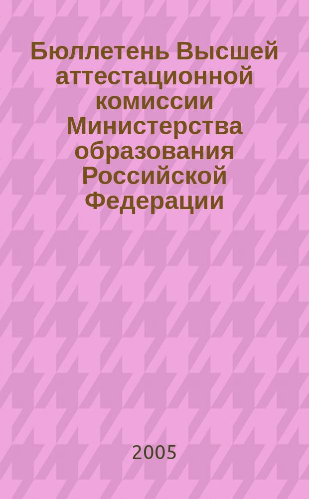 Бюллетень Высшей аттестационной комиссии Министерства образования Российской Федерации. 2005, № 1