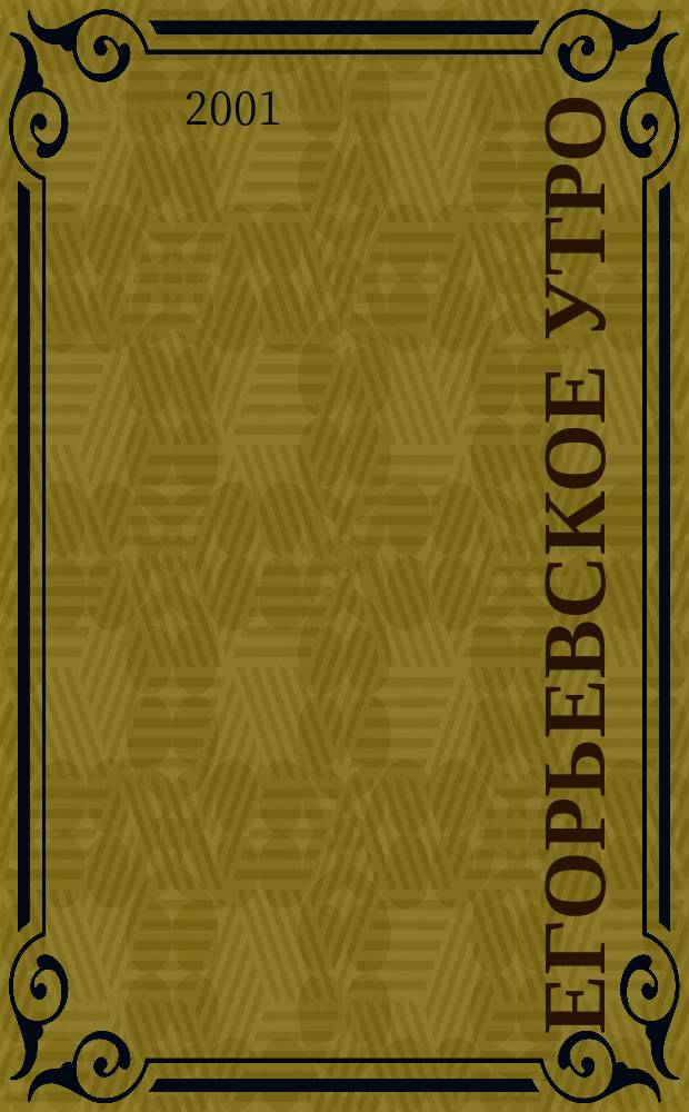 Егорьевское утро : Еженед. илл. худож.-лит., обществ., попул.-науч. и юмористич. журн. 2001, № 6 (158)