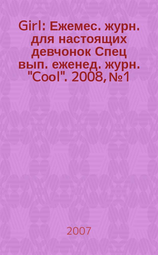 Girl : Ежемес. журн. для настоящих девчонок Спец вып. еженед. журн. "Coоl". 2008, № 1