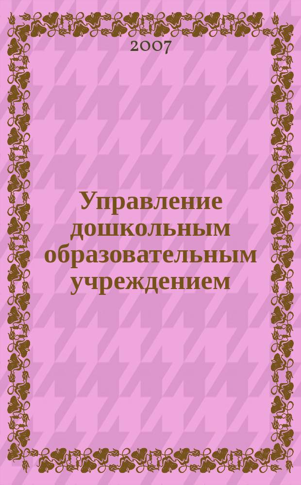 Управление дошкольным образовательным учреждением : Управление ДОУ Науч.-практ. журн. 2007, № 7 (41)