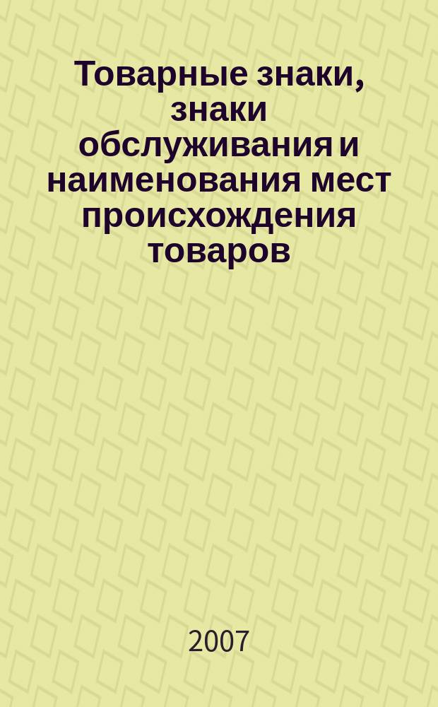 Товарные знаки, знаки обслуживания и наименования мест происхождения товаров : Офиц. бюл. Ком. Рос. Федерации по пат. и товар. знакам. 2007, № 22, ч. 2
