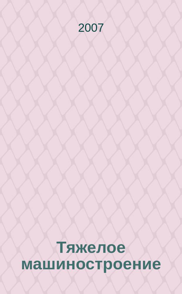 Тяжелое машиностроение : ТМ Ежемес. науч.-техн. и произв. журн. М-ва тяжелого машиностроения СССР и Всесоюз. НТО машиностроителей. 2007, № 12