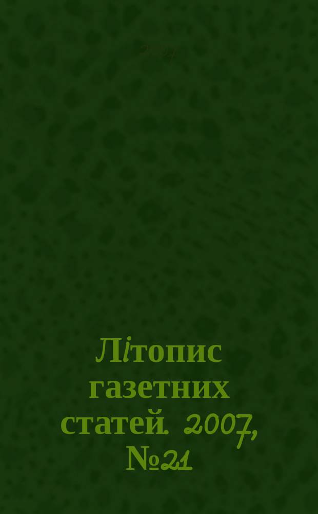 Лiтопис газетних статей. 2007, № 21