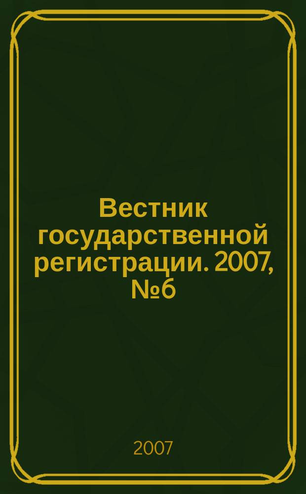 Вестник государственной регистрации. 2007, № 6 (108), ч. 1