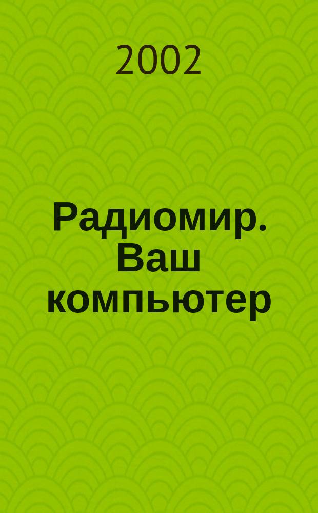 Радиомир. Ваш компьютер : Ежемес. массовый журн. 2002, № 5