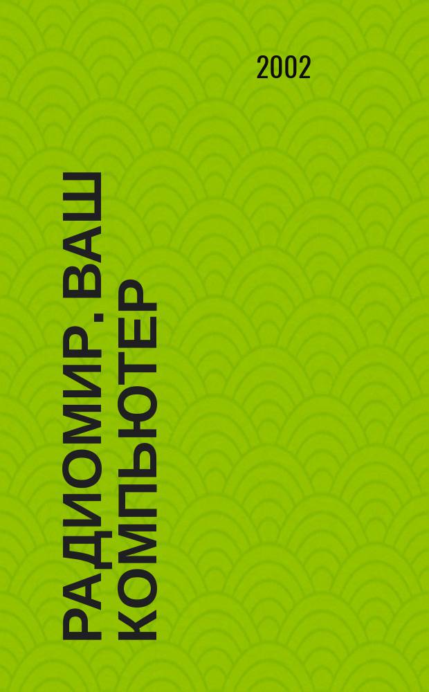 Радиомир. Ваш компьютер : Ежемес. массовый журн. 2002, № 11