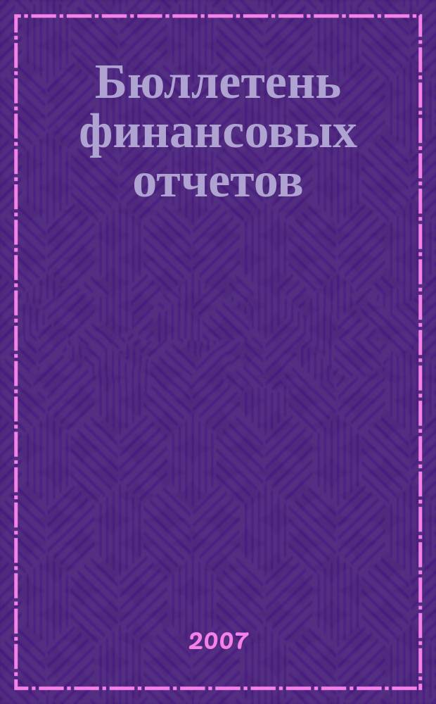 Бюллетень финансовых отчетов : Фин. отчеты АО, банков, страх. компаний, инвестиц. ин-тов и др., коммер. и некоммер. орг., подтвержд. аудит. заключениями Экон. исслед., рейтинг определ. компаний Ежекварт. журн. 2007, № 2
