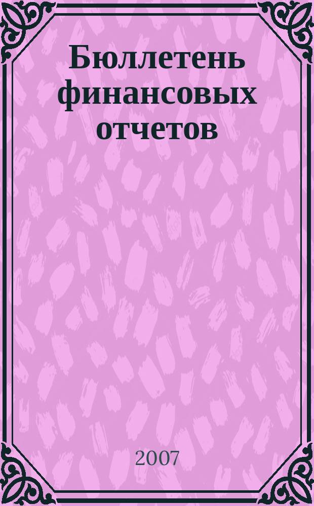 Бюллетень финансовых отчетов : Фин. отчеты АО, банков, страх. компаний, инвестиц. ин-тов и др., коммер. и некоммер. орг., подтвержд. аудит. заключениями Экон. исслед., рейтинг определ. компаний Ежекварт. журн. 2007, № 3