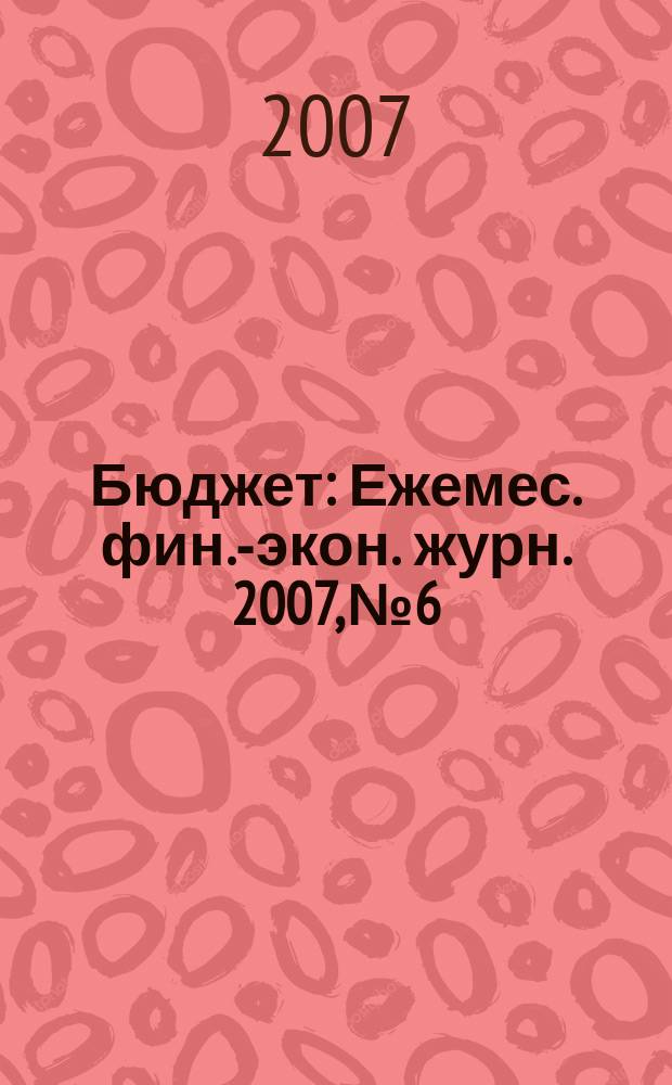 Бюджет : Ежемес. фин.-экон. журн. 2007, № 6