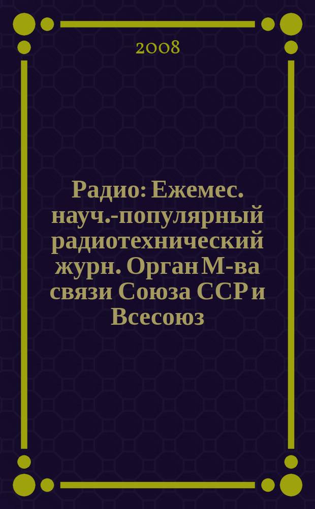 Радио : Ежемес. науч.-популярный радиотехнический журн. Орган М-ва связи Союза ССР и Всесоюз. ордена Красного Знамени добровольного о-ва содействия армии, авиации и флоту. 2008, 1