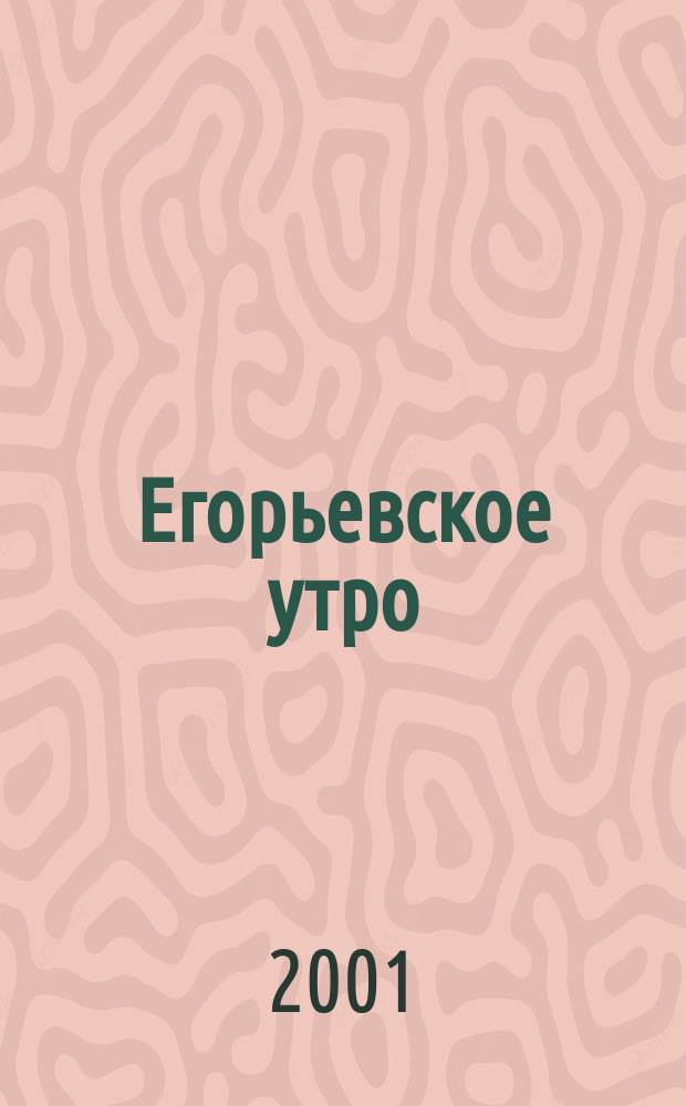 Егорьевское утро : Еженед. илл. худож.-лит., обществ., попул.-науч. и юмористич. журн. 2001, № 3 (155)