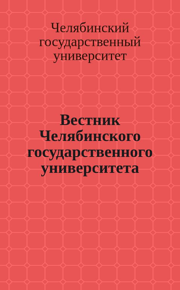 Вестник Челябинского государственного университета : научный журнал. Вестник Челябинского государственного университета