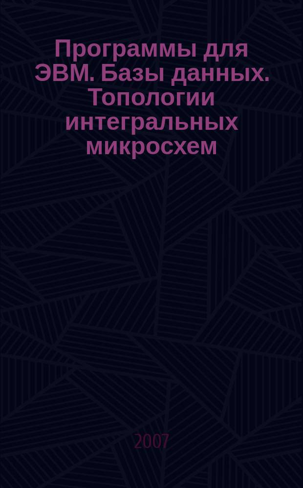 Программы для ЭВМ. Базы данных. Топологии интегральных микросхем : Офиц. бюл. Рос. агентства по пат. и товар. знакам. 2007, вып. 4 (61), ч. 1
