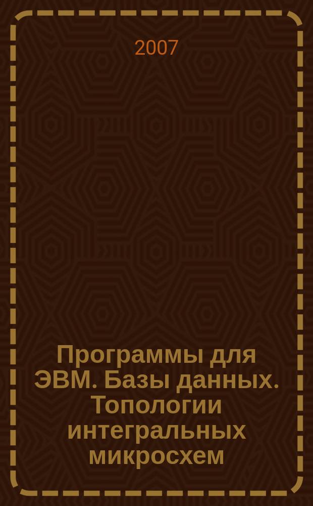 Программы для ЭВМ. Базы данных. Топологии интегральных микросхем : Офиц. бюл. Рос. агентства по пат. и товар. знакам. 2007, вып. 4 (61), ч. 2