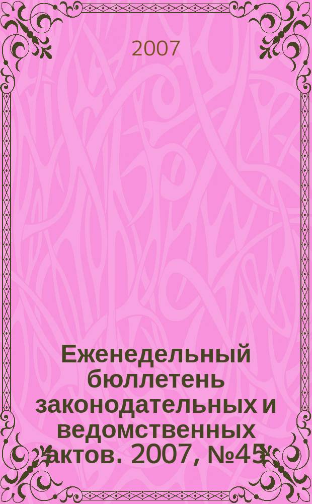 Еженедельный бюллетень законодательных и ведомственных актов. 2007, № 45 (820)