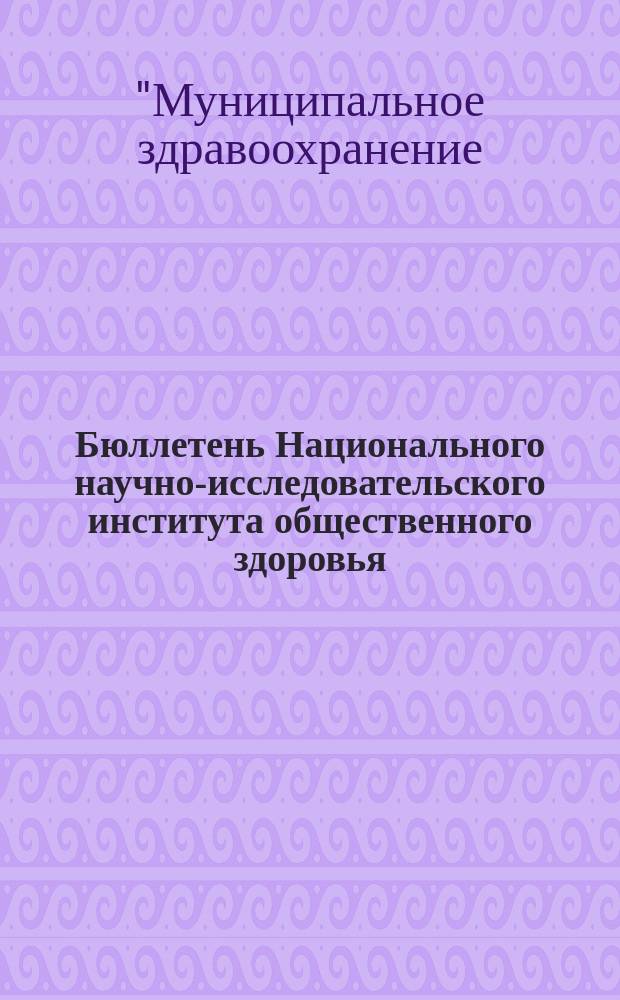 Бюллетень Национального научно-исследовательского института общественного здоровья. 2006, темат. вып. : Материалы международного симпозиума "Муниципальное здравоохранение: история и современность", ноябрь 2006