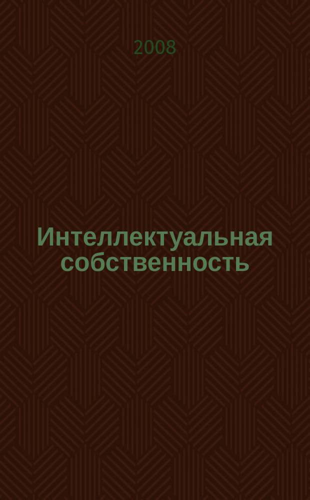Интеллектуальная собственность : Науч.-практ. журн. 2008, № 1