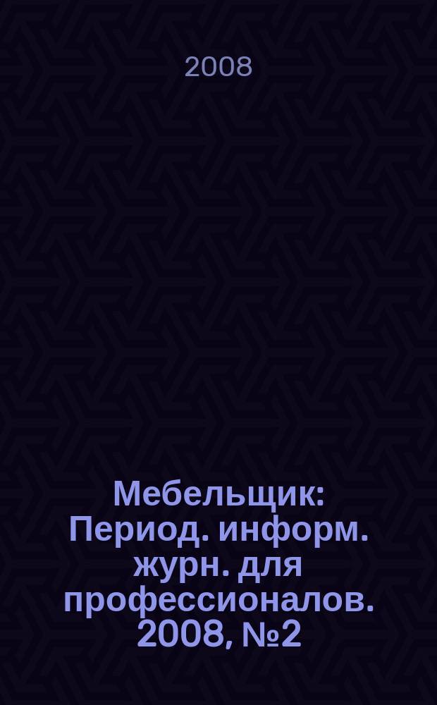 Мебельщик : Период. информ. журн. для профессионалов. 2008, № 2 (41)