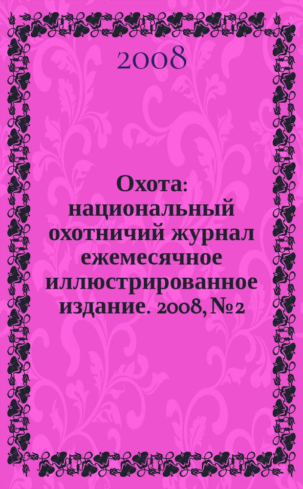 Охота : национальный охотничий журнал ежемесячное иллюстрированное издание. 2008, № 2