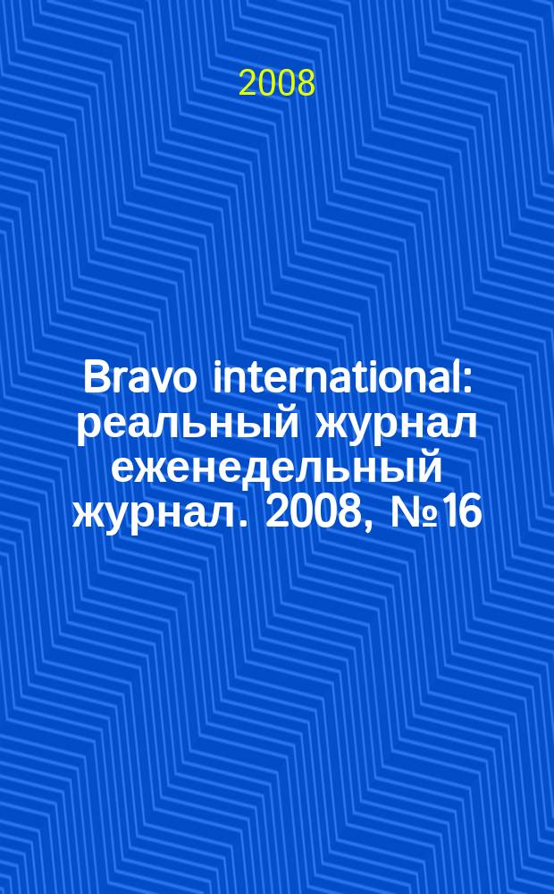 Bravo international : реальный журнал еженедельный журнал. 2008, № 16