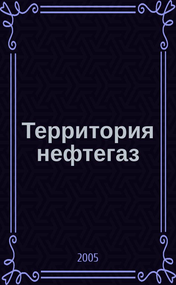 Территория нефтегаз : лидеры знают больше. 2005, № 10
