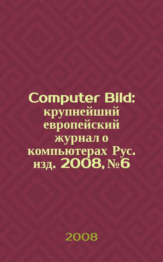 Computer Bild : крупнейший европейский журнал о компьютерах Рус. изд. 2008, № 6