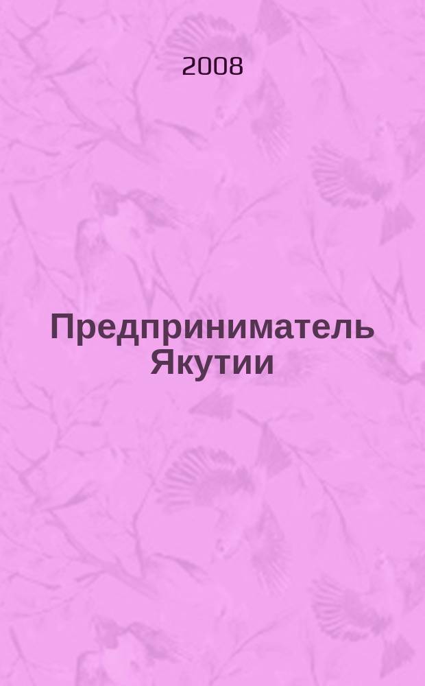 Предприниматель Якутии : деловой журнал