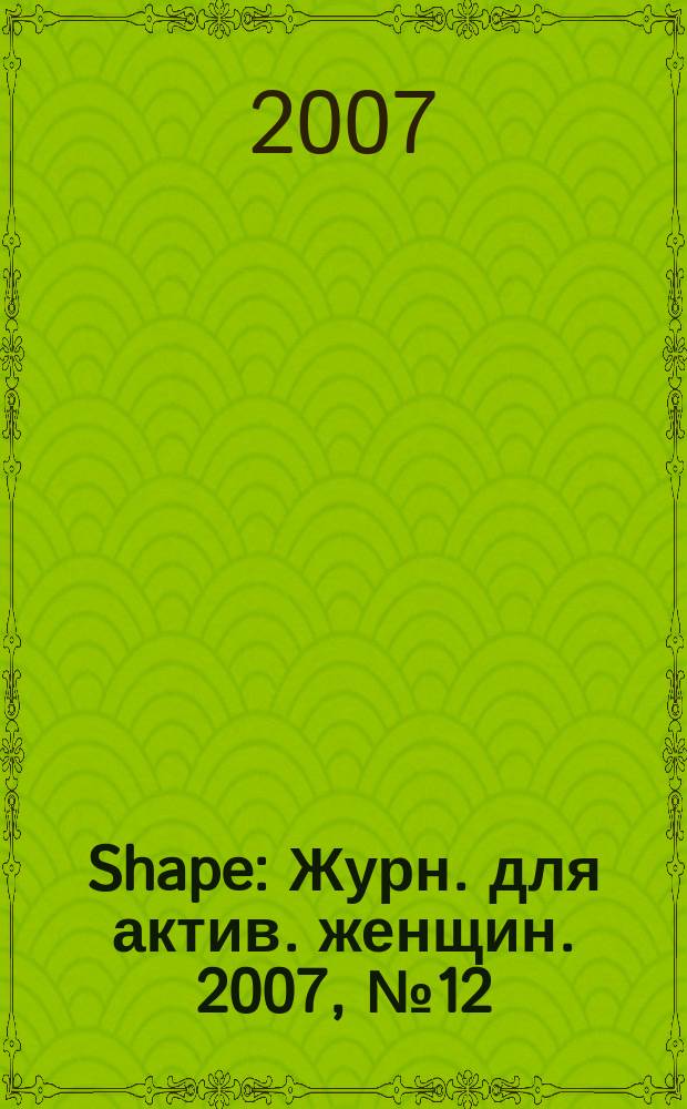 Shape : Журн. для актив. женщин. 2007, № 12