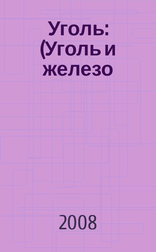 Уголь : (Уголь и железо) Ежемес. техн.-экон. журн. Орган Всесоюз. объединения гос. каменноугольной пром. "Союзуголь". 2008, № 1(983)