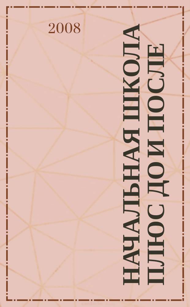 Начальная школа плюс До и После : Ежемес. науч.-метод. и психол.-пед. журн. 2008, 1