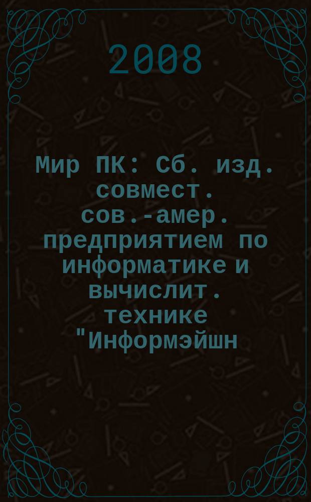 Мир ПК : Сб. изд. совмест. сов.-амер. предприятием по информатике и вычислит. технике "Информэйшн. Компьютер. Энтерпрайз". 2008, № 1 (202)