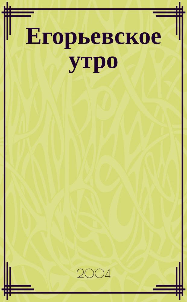 Егорьевское утро : Еженед. илл. худож.-лит., обществ., попул.-науч. и юмористич. журн. 2004, № 25