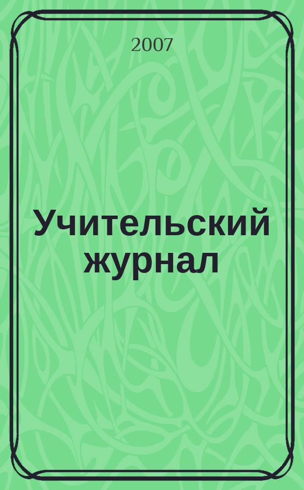Учительский журнал : образовательный журнал методики обучения от традиционных до новейших. 2007, № 4