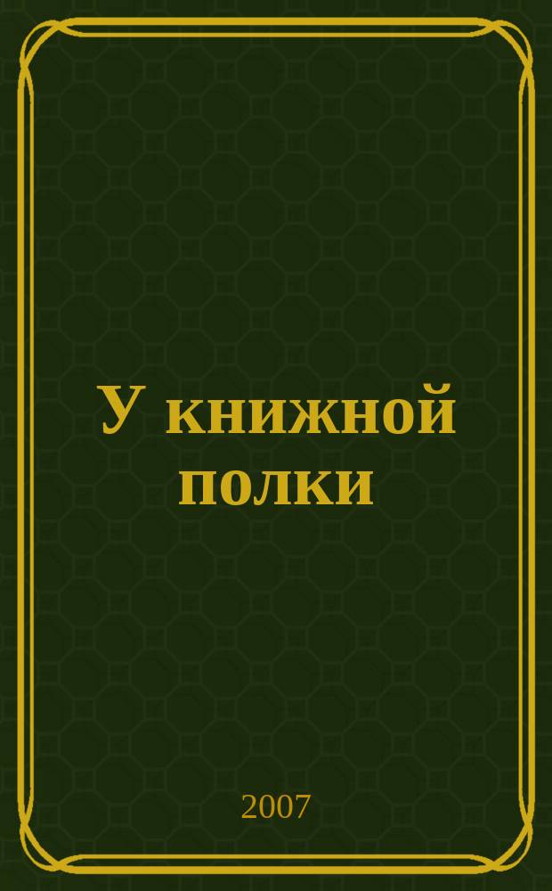 У книжной полки : Ежекв. журн. для б-к фонда "Пушкин. б-ка". 2007, № 4 (16)