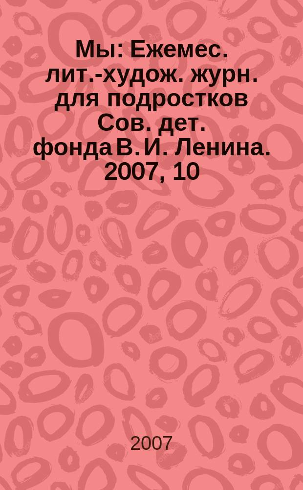 Мы : Ежемес. лит.-худож. журн. для подростков Сов. дет. фонда В. И. Ленина. 2007, 10