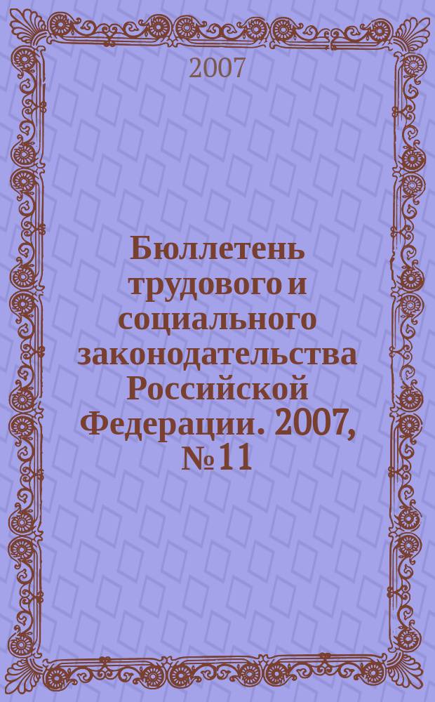 Бюллетень трудового и социального законодательства Российской Федерации. 2007, № 11 (599)