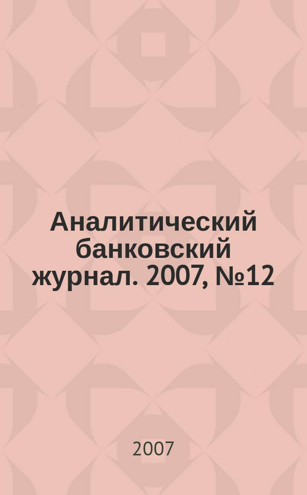 Аналитический банковский журнал. 2007, № 12 (151)