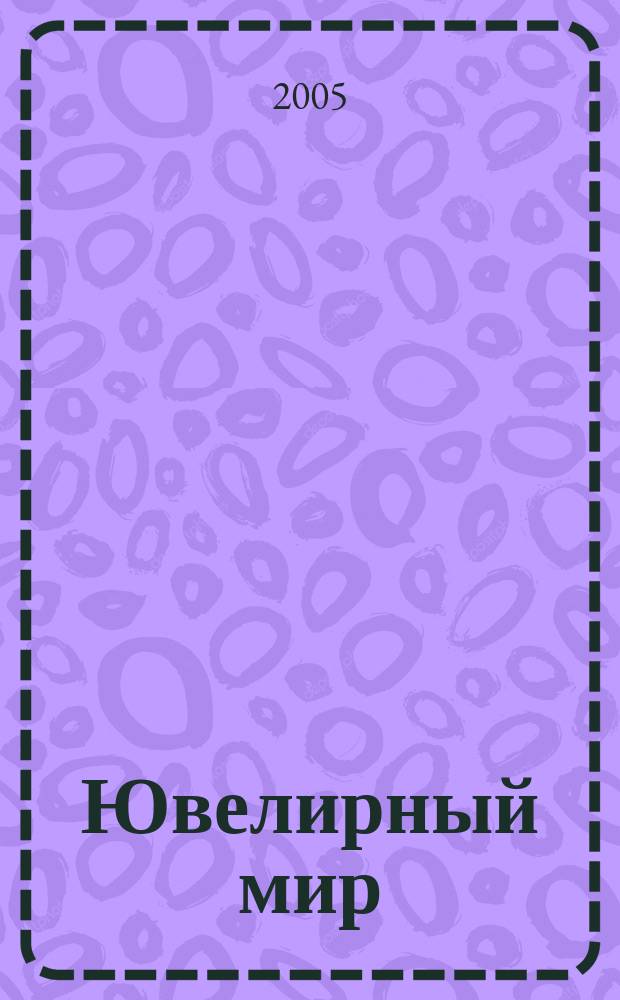Ювелирный мир : Ювелир. бизнес. Искусство. Мода. Выст. Геммология. Антиквариат. Кол. Аукционы Междунар. ил. журн. 2005, 3 (51)