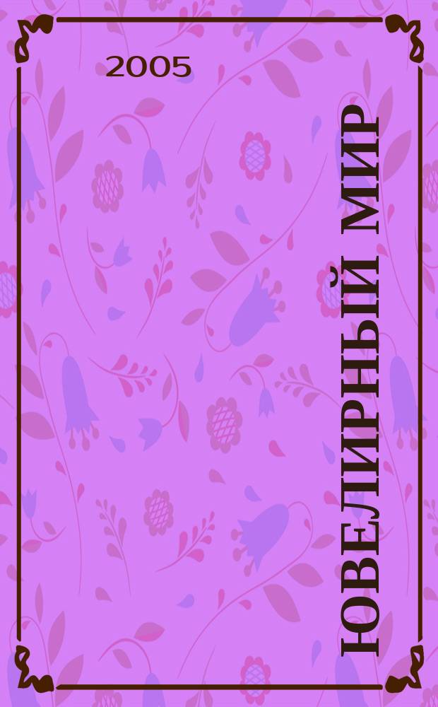 Ювелирный мир : Ювелир. бизнес. Искусство. Мода. Выст. Геммология. Антиквариат. Кол. Аукционы Междунар. ил. журн. 2005, 5 (53)