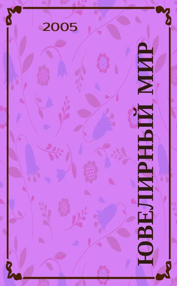Ювелирный мир : Ювелир. бизнес. Искусство. Мода. Выст. Геммология. Антиквариат. Кол. Аукционы Междунар. ил. журн. 2005, 5 (53)