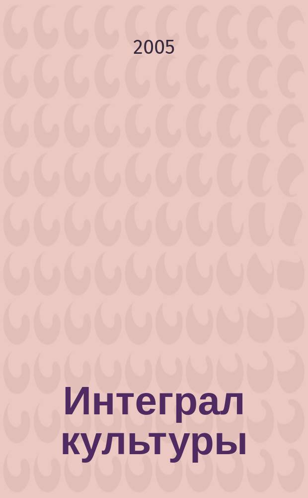 Интеграл культуры: журнал волгодонских философов и гуманитариев : научно-теоретическое и информационно-аналитическое издание