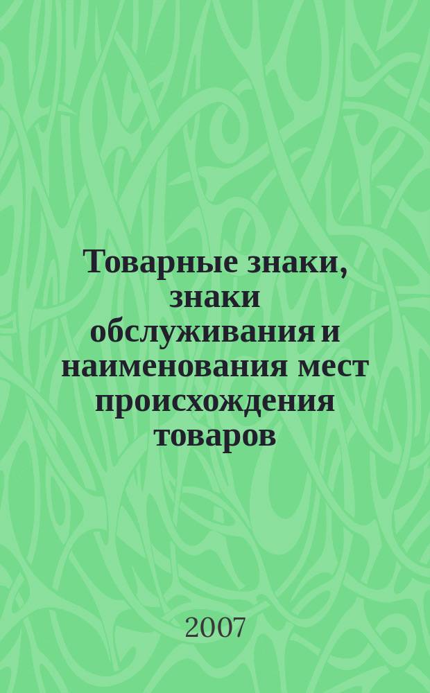 Товарные знаки, знаки обслуживания и наименования мест происхождения товаров : Офиц. бюл. Ком. Рос. Федерации по пат. и товар. знакам. 2007, № 24, ч. 4