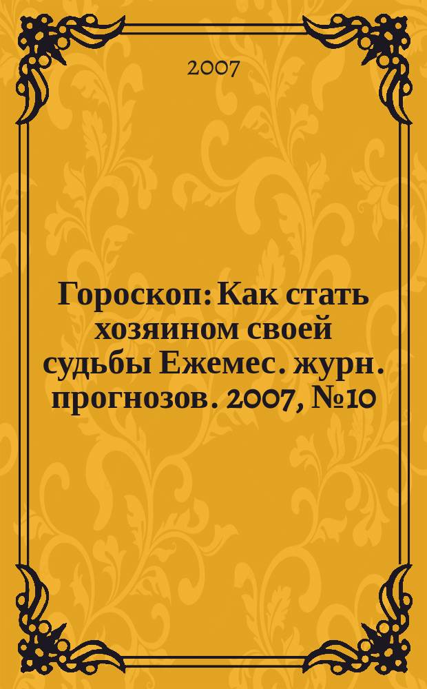 Гороскоп : Как стать хозяином своей судьбы Ежемес. журн. прогнозов. 2007, № 10 (154)