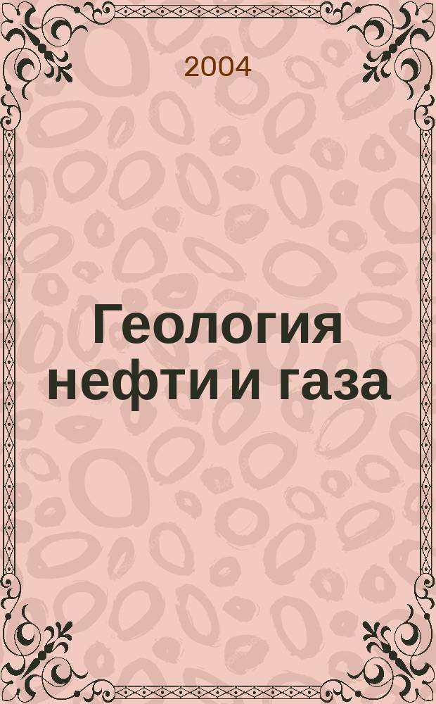 Геология нефти и газа : Орган Гос. науч.-техн. ком. Совета Министров СССР, М-в геологии и охраны недр СССР и Глав. упр. газовой пром. при Совете Министров СССР. 2004, 6