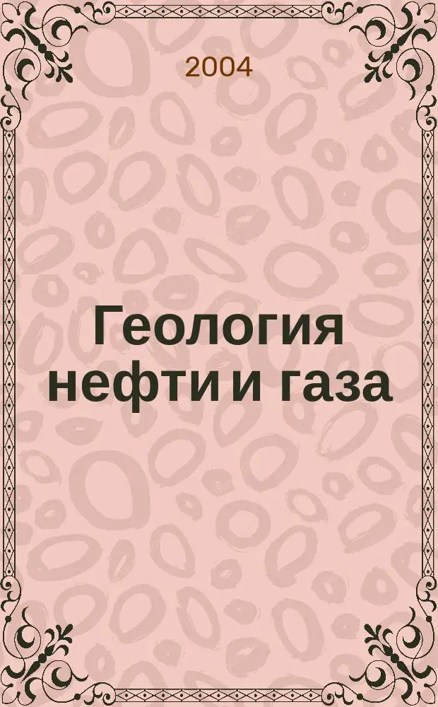Геология нефти и газа : Орган Гос. науч.-техн. ком. Совета Министров СССР, М-в геологии и охраны недр СССР и Глав. упр. газовой пром. при Совете Министров СССР. 2004, 6