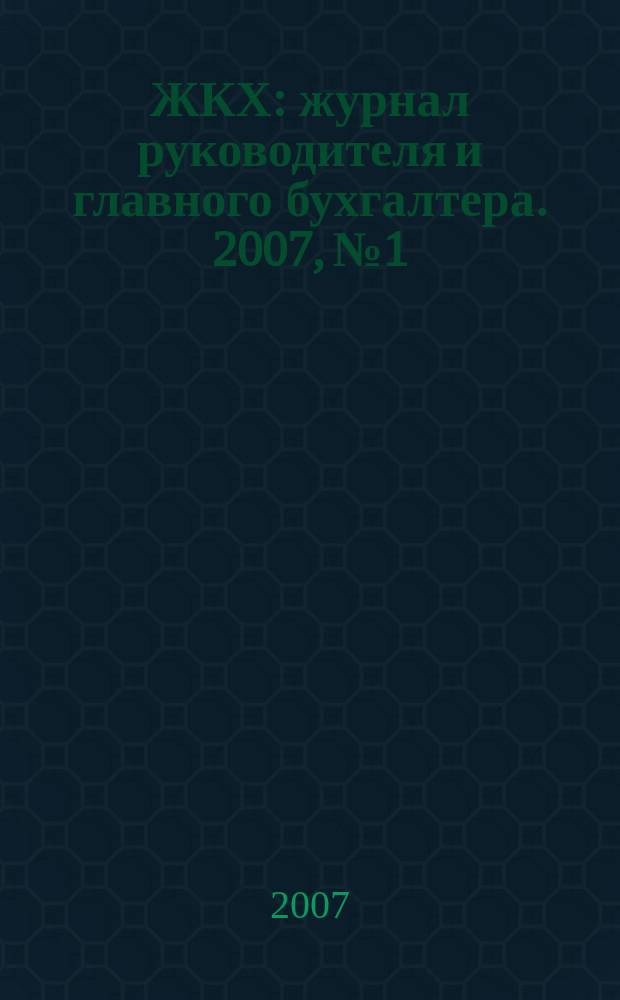 ЖКХ : журнал руководителя и главного бухгалтера. 2007, № 1