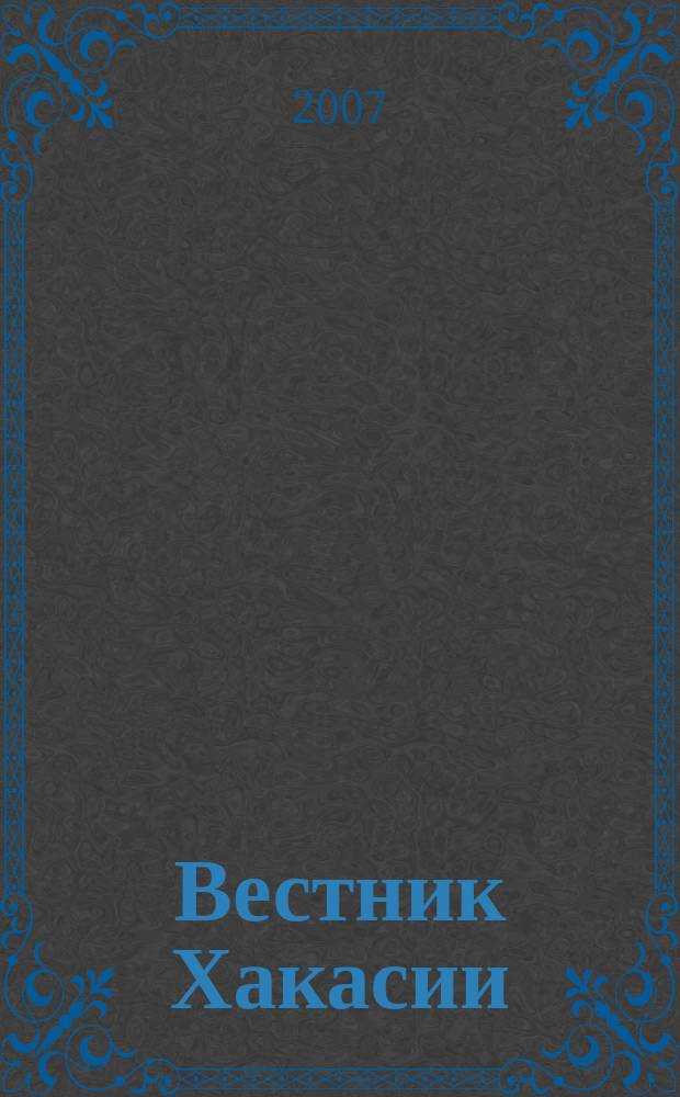 Вестник Хакасии : Изд. Верхов. Совета и Совета Министров Респ. Хакасия. 2007, № 72 (806)
